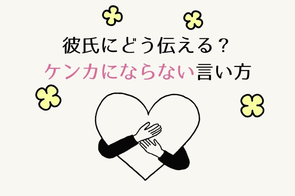 彼氏にどう伝える？ケンカにならない言い方のコツ