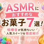ASMRにおすすめなお菓子7選!